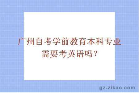广州自考学前教育本科专业需要考英语吗？