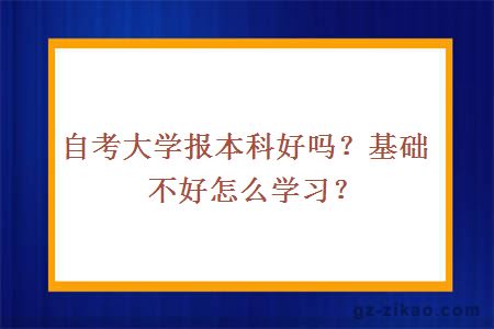 自考大学报本科好吗？基础不好怎么学习？