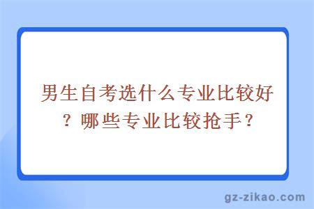 男生自考选什么专业比较好？哪些专业比较抢手？