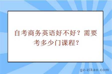 自考商务英语好不好？需要考多少门课程？