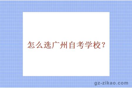 广州自考？怎么选广州自考学校？