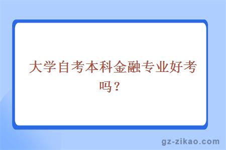 大学自考本科金融专业好考吗？