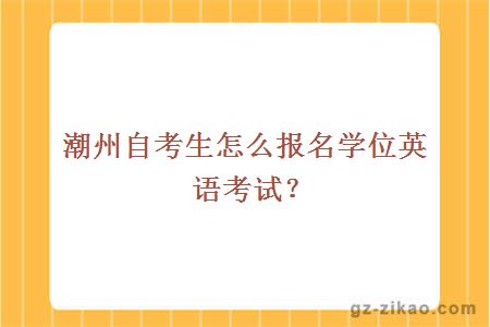 潮州自考生怎么报名学位英语考试？