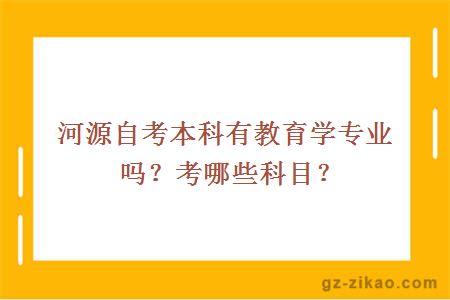 河源自考本科有教育学专业吗？考哪些科目？