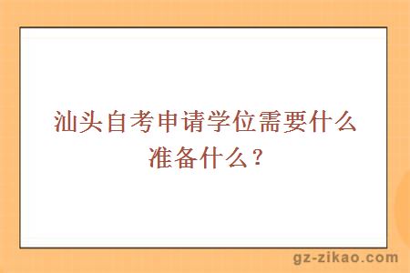 汕头自考申请学位需要什么准备什么？