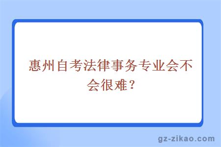 惠州自考法律事务专业会不会很难？