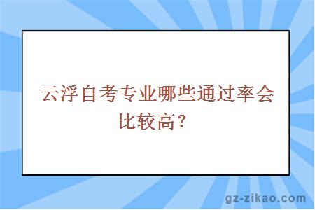 云浮自考专业哪些通过率会比较高？