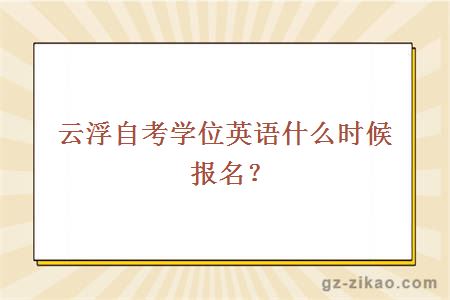 云浮自考学位英语什么时候报名？