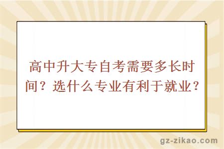 高中升大专自考需要多长时间？选什么专业有利于就业？