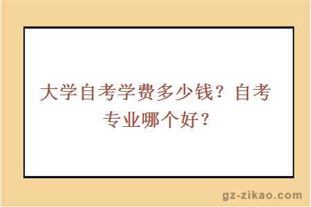 大学自考学费多少钱？自考专业哪个好？