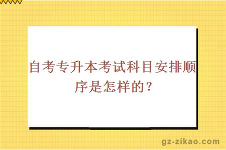 自考专升本考试科目安排顺序是怎样的？