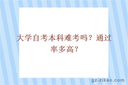 大学自考本科难考吗？通过率多高？