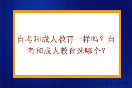 自考和成人教育一样吗？自考和成人教育选哪个？