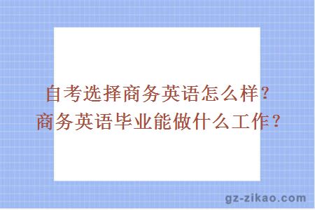 自考选择商务英语怎么样？商务英语毕业能做什么工作？