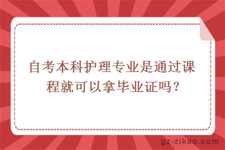 自考本科护理专业是通过课程就可以拿毕业证吗？