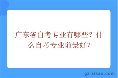 广东省自考专业有哪些？什么自考专业前景好？