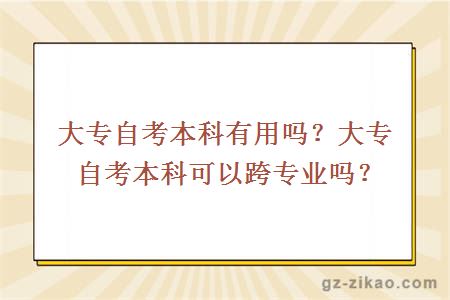 大专自考本科有用吗？大专自考本科可以跨专业吗？