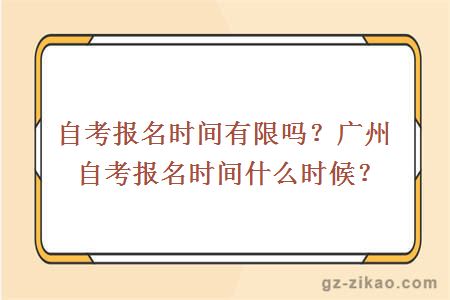 自考报名时间有限吗？广州自考报名时间什么时候？