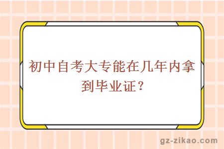 初中自考大专能在几年内拿到毕业证？