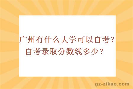 广州有什么大学可以自考？自考录取分数线多少？