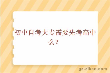 初中自考大专需要先考高中么？