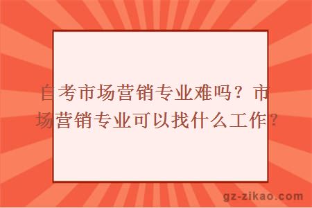 自考市场营销专业难吗？市场营销专业可以找什么工作？