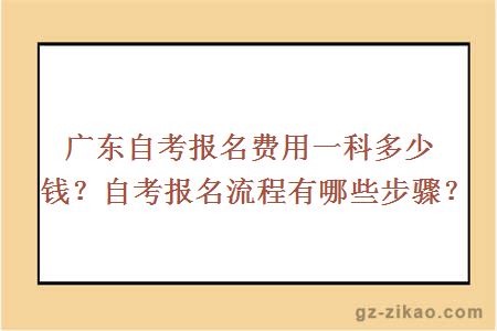 广东自考报名费用一科多少钱？自考报名流程有哪些步骤？