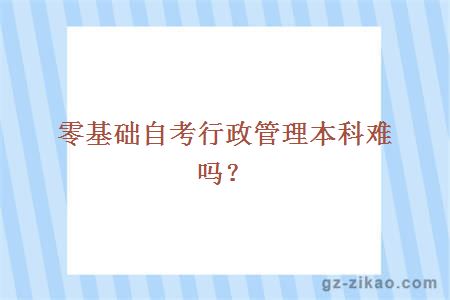 零基础自考行政管理本科难吗？