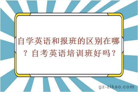 自学英语和报班的区别在哪？自考英语培训班好吗？