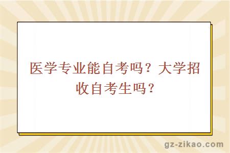 医学专业能自考吗？大学招收自考生吗？