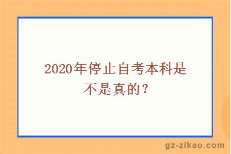 2020年停止自考本科是不是真的？