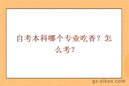 自考本科哪个专业吃香？怎么考？