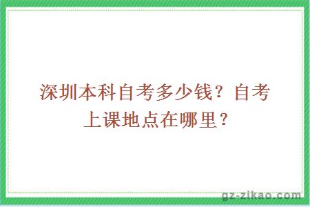 深圳本科自考多少钱？自考上课地点在哪里？