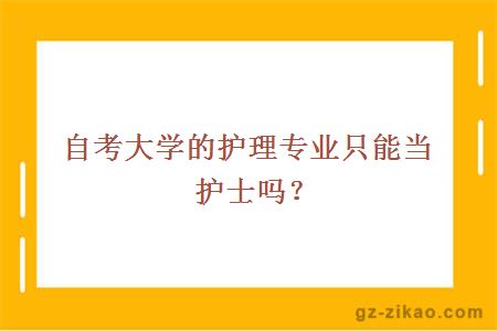 自考大学的护理专业只能当护士吗？