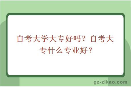 自考大学大专好吗？自考大专什么专业好？