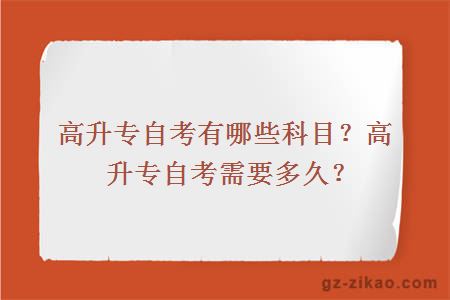 高升专自考有哪些科目？高升专自考需要多久？