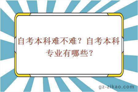 自考本科难不难？自考本科专业有哪些？