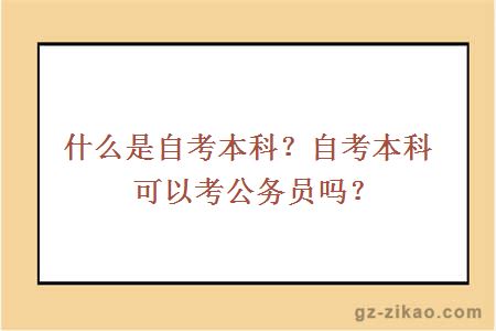 什么是自考本科？自考本科可以考公务员吗？