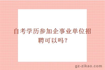 自考学历参加企事业单位招聘可以吗？