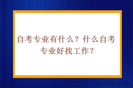 自考专业有什么？什么自考专业好找工作？