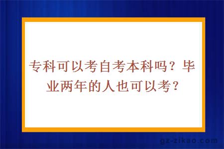 专科可以考自考本科吗？毕业两年的人也可以考？