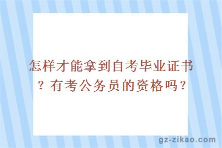 怎样才能拿到自考毕业证书？有考公务员的资格吗？