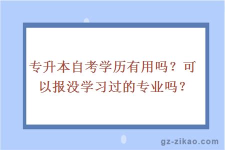 专升本自考学历有用吗？可以报没学习过的专业吗？