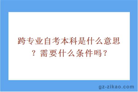 跨专业自考本科是什么意思？需要什么条件吗？