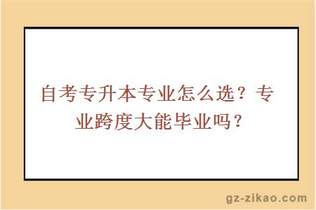 自考专升本专业怎么选？专业跨度大能毕业吗？