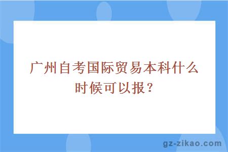 广州自考国际贸易本科什么时候可以报？