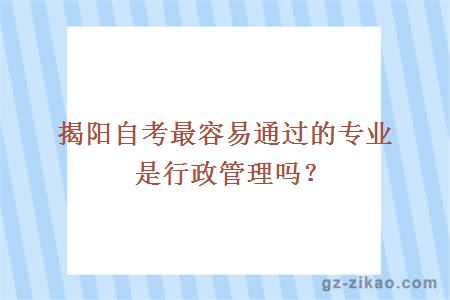 揭阳自考最容易通过的专业是行政管理吗？