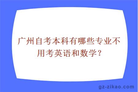 广州自考本科有哪些专业不用考英语和数学？