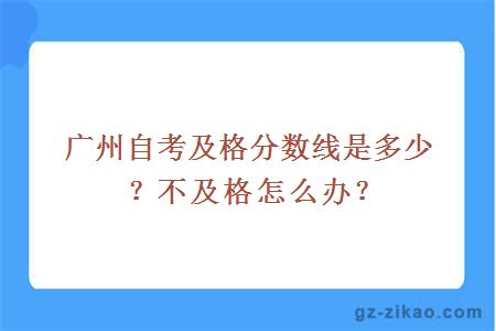 广州自考及格分数线是多少？不及格怎么办？