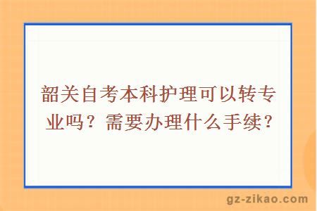 韶关自考本科护理可以转专业吗？需要办理什么手续？